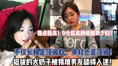 9分超高颜值少妇！身材也是顶级！【“约炮强行拿下”看简阶】